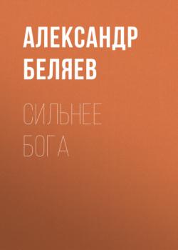 Читать Сильнее бога - Александр Беляев