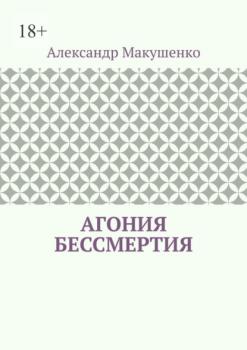 Читать Агония бессмертия - Александр Макушенко