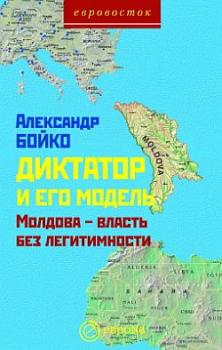 Читать Диктатор и его модель. Молдова – власть без легитимности - Александр Бойко