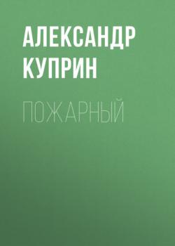 Читать Пожарный - Александр Куприн