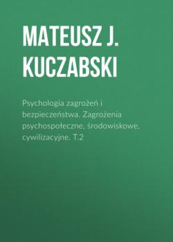 Читать Psychologia zagrożeń i bezpieczeństwa. Zagrożenia psychospołeczne, środowiskowe, cywilizacyjne. T.2 - Mateusz J. Kuczabski