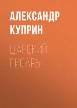 Читать Царский писарь - Александр Куприн
